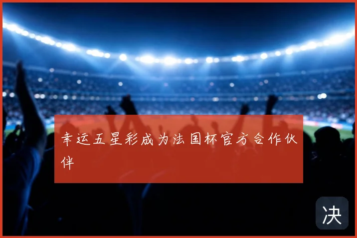 幸运五星彩成为法国杯官方合作伙伴