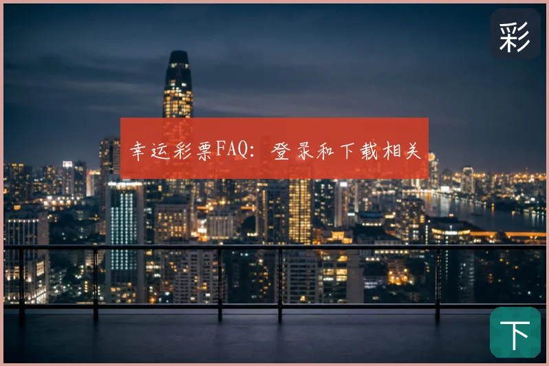 幸运彩票FAQ:登录和下载相关