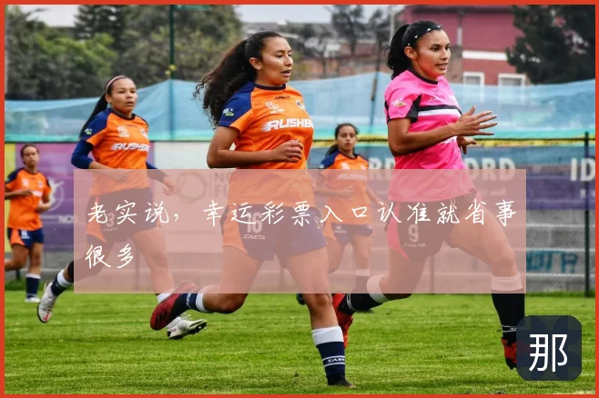 老实说,幸运彩票入口认准就省事很多